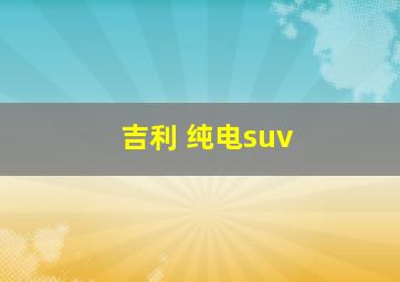 吉利 纯电suv